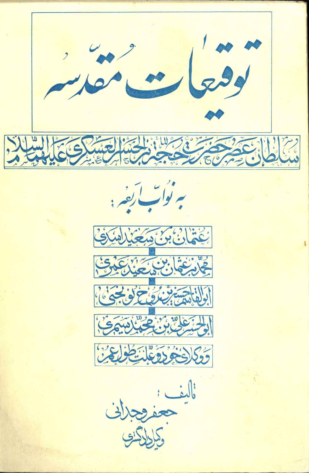 توقیعات مقدسه سلطان عصر حضرت حجه بن الحسن العسکری به نواب اربعه: عثمان بن سعید اسدی، محمد بن عثمان بن سعید عمری، ابوالقاسم حسین بن روح نوبختی، ابوالحسن علی بن محمد سمری، و وکلای خود و علت طول عمر