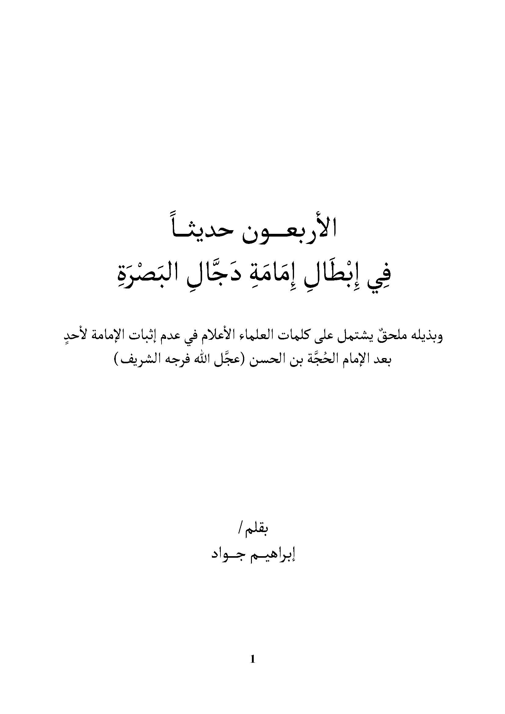 الاربعون حدیثا فی ابطال امامه دجال البصره: و بذیله ملحق یشتمل علی کلمات العلماء الاعلام فی عدم اثبات الامامه لاحد بعد الامام الحجه بن الحسن
