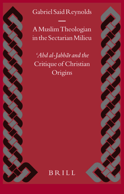 Islamic History and Civilization 56; A MUSLIM THEOLOGIAN IN THE SECTARIAN MILIEU, 'Abd al-Jabbar and the Critique of Christian Origins
