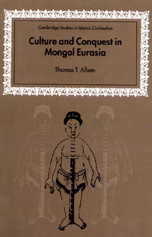 CAMBRIDGE STUDIES IN ISLAMIC CIVILIZATION; Culture and Conquest in Mongol Eurasia