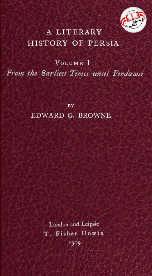 A LITERARY HISTORY OF PERSIA; From the earliest times until Firdawsi