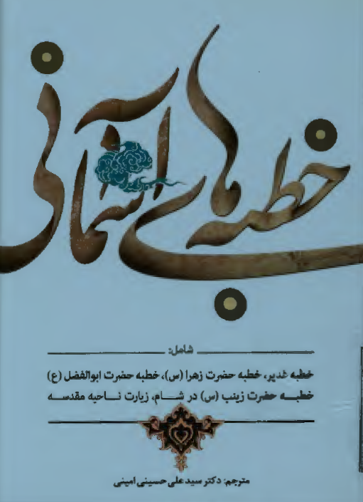 خطبه های آسمانی شامل خطبه غدیر، خطبه حضرت زهرا (س)، خطبه حضرت ابوالفضل (ع)، خطبه حضرت زینب (س) در شام، زیارت ناحیه مقدسه