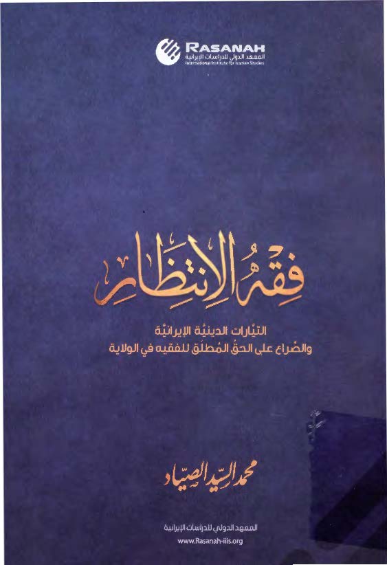 فقه الانتظار: التیارات الدینیه الایرانیه و الصراع علی الحق المطلق للفقیه فی الولایه