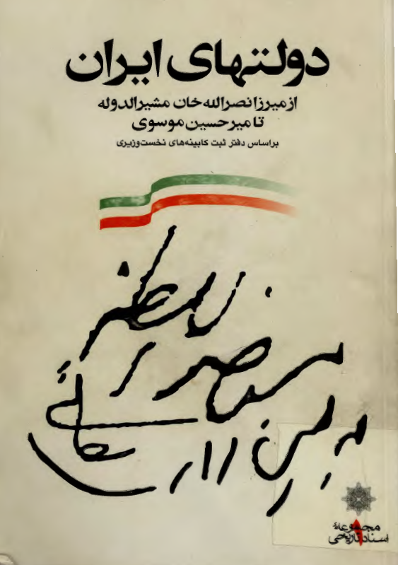 دولتهاي ايران از ميرزا نصر الله خان مشير الدوله تا مير حسين موسوي بر اساس دفتر ثبت کابينه هاي نخست وزيري