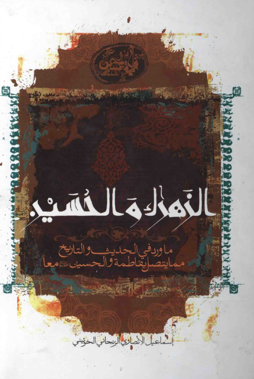 الزهراء (س) و الحسين (ع)؛ ما ورد في الحديث و التاريخ مما يتصل بفاطمه و الحسين عليهما السلام معا