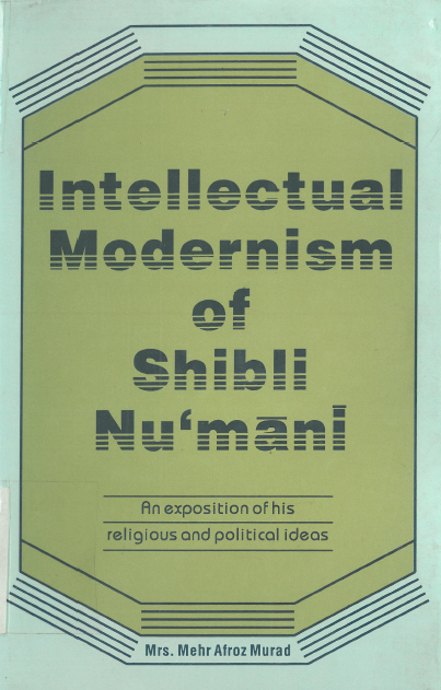 Intellectual modernism of Shibli Nu'mani; An exposition of his religious and politics ideas