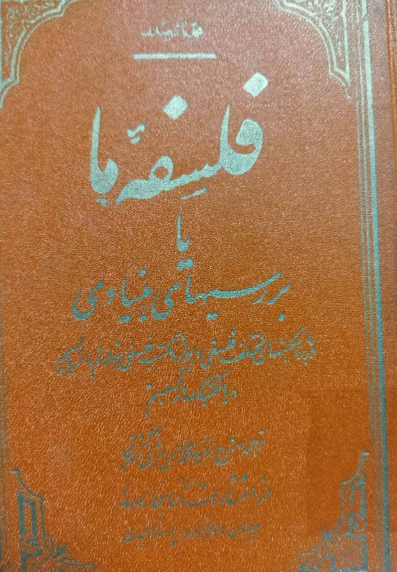 فلسفه ما ، یا ، بررسیهای بنیادی درباره مکتبهای مختلف فلسفی، بویژه مکتب فلسفی اسلام و ماتریالیسم دیالکتیک مارکسیسم