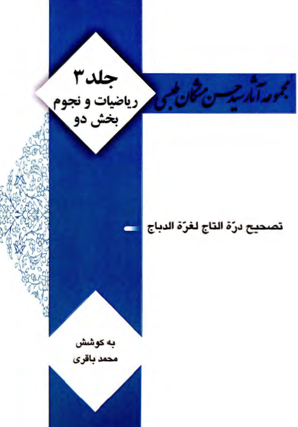 مجموعه آثار سید حسن مشکان طبسی: ریاضیات و نجوم، بخش دو؛ تصحیح دره التاج لغره الدباج