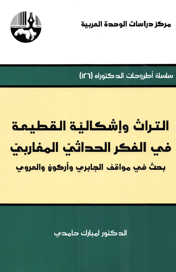 التراث و اشکالیه القطعیه فی الفکر الحداثی المغاربی؛ بحث فی مواقف الجابری و ارکون و العروی