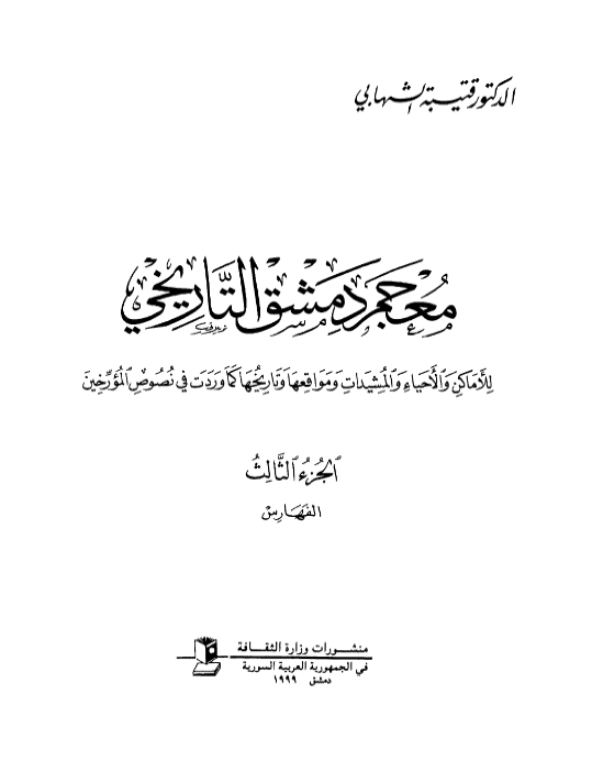 معجم دمشق التاريخي للاماکن و الاحیاء و المشیدات و مواقعها و تاریخها کما وردت فی نصوص المورخین (فهارس)