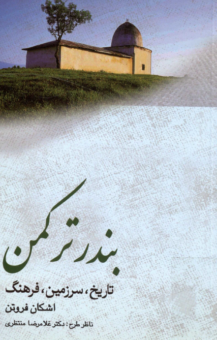 شهرنامه های استان گلستان 4 - بندر ترکمن (تاريخ، سرزمين، فرهنگ)