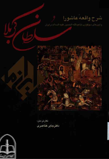 سلطان کربلا؛ شرح واقعه عاشورا و آيين های سوگواری اباعبدالله الحسين (ع) در ايران