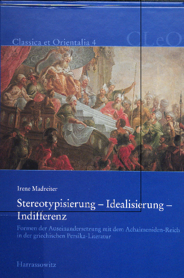 Classica et Orientalia 4; Stereotypisierung-Idealisierung-Indifferenz, Formen der auseinandersetzung mit dem achaimeniden-reich in der griechischen Persika-literatur