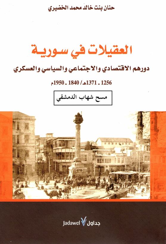 العقیلات فی سوریه دورهم الاقتصادی و الاجتماعی و السیاسی و العسکری 1256-1371ه/1840-1950م