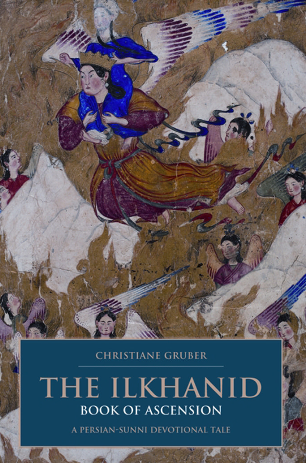 THE ILKHANID BOOK OF ASCENSION: A PERSIAN-SUNNI DEVOTIONAL TALE