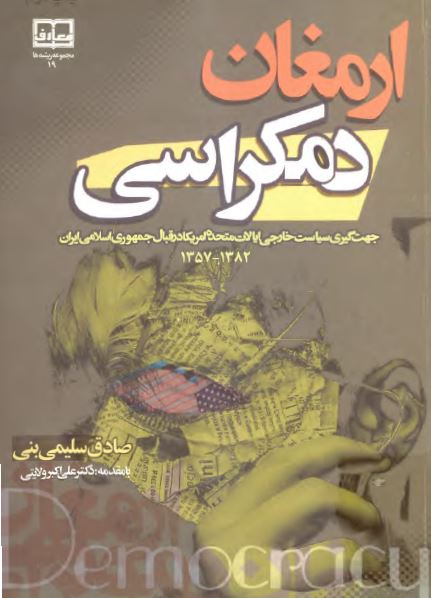 ارمغان دمکراسی: جهت گيری سياست خارجی ايالات متحده امريکا در قبال جمهوری اسلامی ايران 1357 - 1382 ه.ش