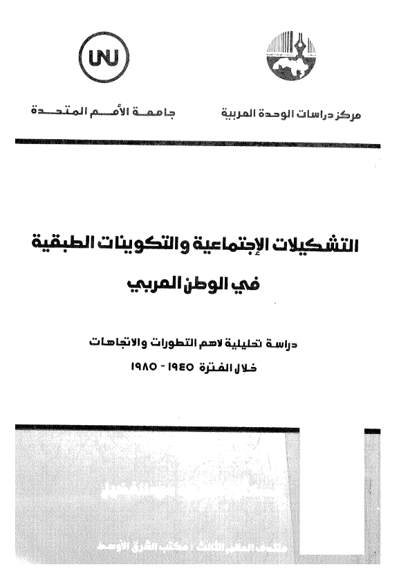 التشکیلات الاجتماعیه و التکوینات الطبقیه فی الوطن العربی؛ دراسه تحلیلیه لاهم التطورات و الاتجاهات خلال الفتره 1945-1985