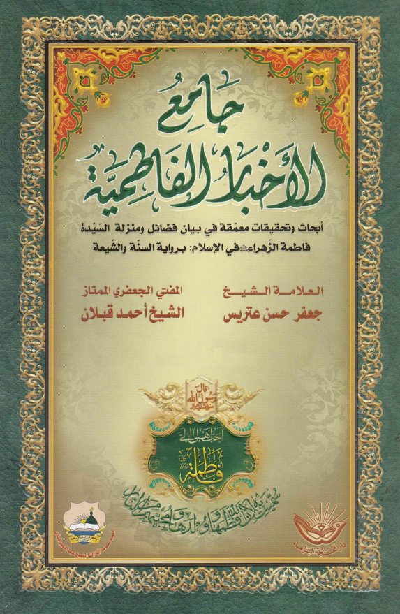 جامع الاخبار الفاطمیه؛ ابحاث و تحقیقات معمقه فی بیان فضائل و منزله السیده فاطمه الزهراء (س) فی الاسلام بروایه السنه و الشیعه