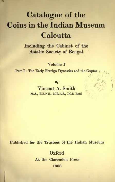 Catalogue of the Coins in the Indian Museum Calcutta Including the Cabinet of the Asiatic Society of Bengal; The Early Foreign Dynasties and the Guptas