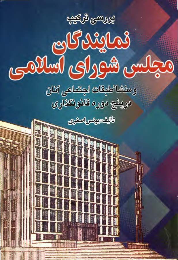 بررسی ترکيب نمايندگان مجلس شورای اسلامی و منشاء طبقات اجتماعی آنان در پنج دوره قانون گذاری