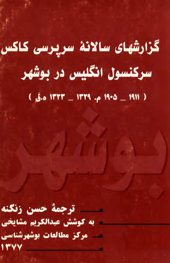 گزارشهاي سالانه سرپرستي کاکس سرکنسول انگليس در بوشهر-1911-1905م/1329-1323ه.ق
