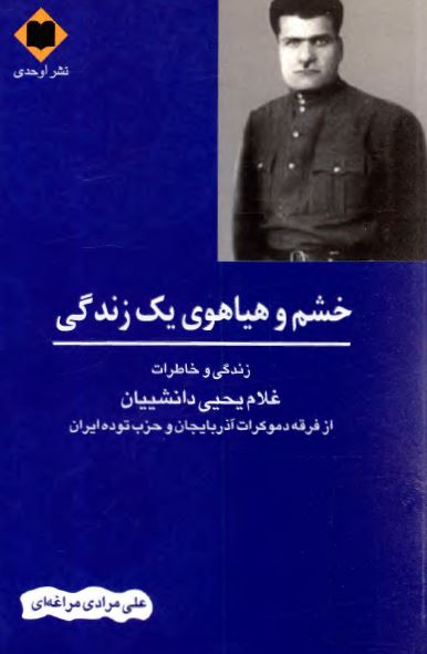 خشم و هياهوي يک زندگي ( زندگي و خاطرات غلام يحيي دانشييان از فرقه دموکرات آذربايجان و حزب توده ايران )