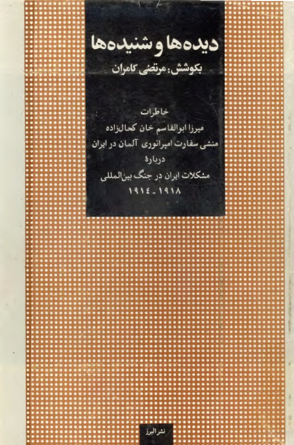 ديده ها و شنيده ها: خاطرات ميرزا ابوالقاسم خان کحال زاده منشی سفارت آلمان در ایران درباره مشکلات ایران در جنگ بین المللی 1914 - 1918