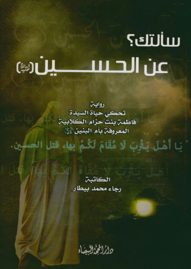 سالتک؟ عن الحسین (ع)؛ روایه تحکی حیاه السیده فاطمه بنت حزام الکلابیه المعروفه بام البنین (س)