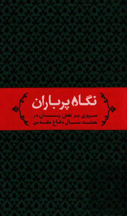 نگاه پر باران (مروري بر نقش زنان در هشت سال دفاع مقدس)
