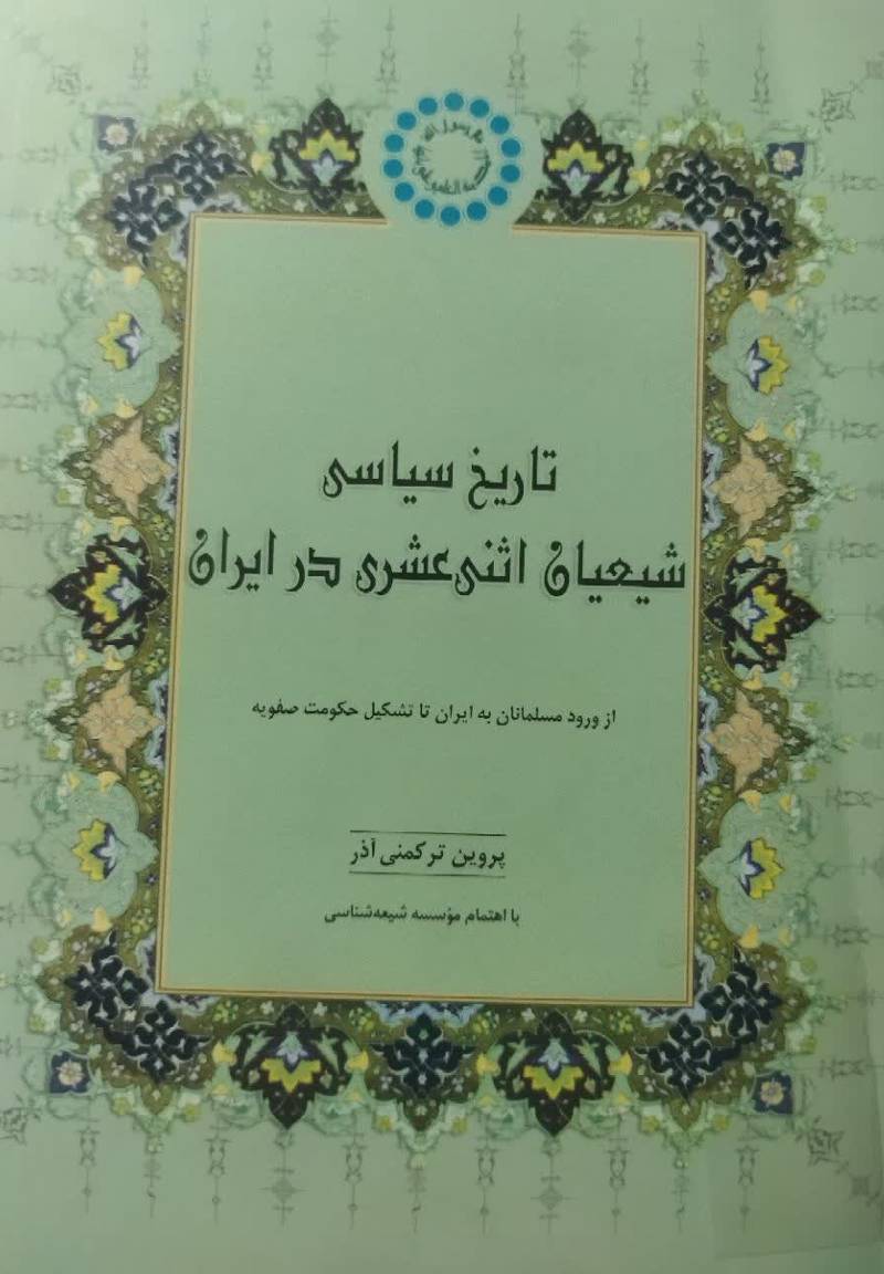 تاریخ سیاسی شیعیان اثنی عشری در ای‍ران‌ (از ورود م‍س‍ل‍م‍ان‍ان‌ ب‍ه‌ ای‍ران‌ ت‍ا ت‍ش‍ک‍ی‍ل‌ ح‍ک‍وم‍ت‌ ص‍ف‍وی‍ه‌)