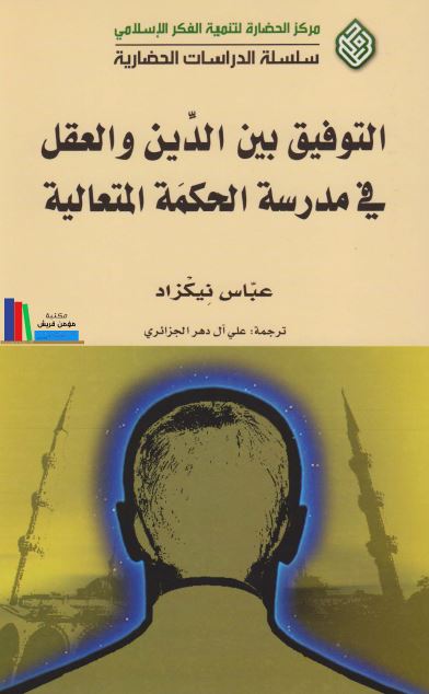 التوفیق بین الدین و العقل فی مدرسه الحکمه المتعالیه (عقل و دین از دیدگاه ملاصدرا و برخی فیلسوفان صدرایی معاصر)
