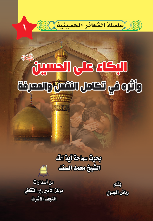 سلسله الشعائر الحسینیه 1 - البکاء علی الحسین (ع) و اثره فی تکامل النفس و المعرفه (بحوث سماحه آیه الله الشیخ محمد السند)
