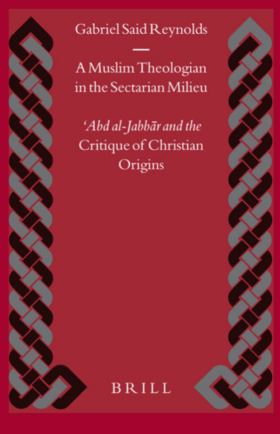 Islamic History and Civilization 56; A MUSLIM THEOLOGIAN IN THE SECTARIAN MILIEU, Abd al-Jabbar and the Critique of Christian Origins