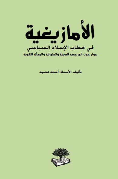 الامازيغيه فی خطاب الاسلام السياسی ـ حوار حول اشکاليات المرجعيه الدينيه و العلمانيه و المساله اللغويه