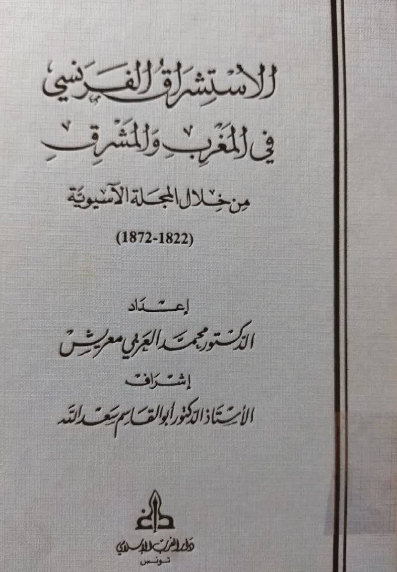 الاستشراق الفرنسی ف‍ی‌ ال‍م‍غ‍رب‌ و ال‍م‍ش‍رق‌ م‍ن‌ خ‍لال‌ ال‍م‍ج‍ل‍ه‌ الاس‍ی‍وی‍ه‌ (1872 - 1822)