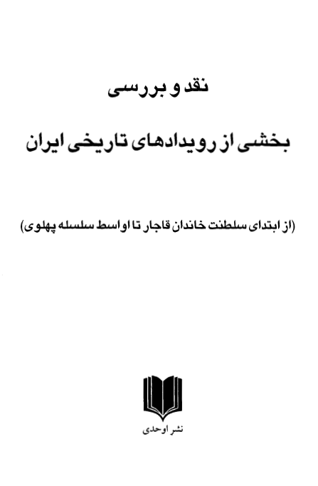 نقد و بررسی بخشی از رويدادهای تاريخی ايران (از ابتدای سلطنت خاندان قاجار تا اواسط سلسله پهلوی)
