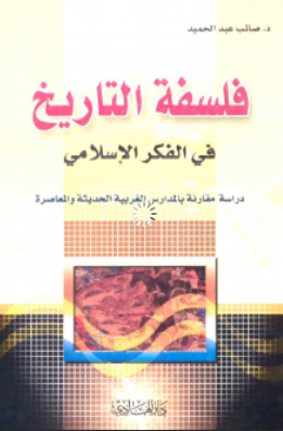 فلسفه التاریخ فی الفکر الاسلامی دراسه مقارنه بالمدارس الغربیه الحدیثه و المعاصر