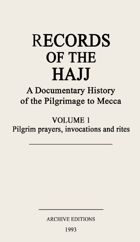 Records of the Hajj, A documentary history of the pilgrimage to Mecca; Pilgrim prayers, invocations and rites