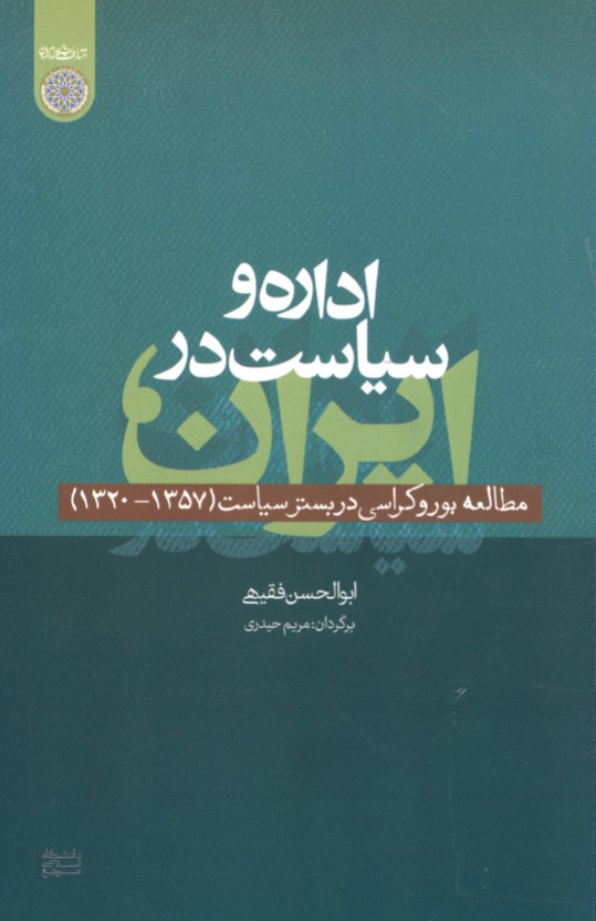 اداره و سیاست در ایران؛ مطالعه بوروکراسی در بستر سیاست 1357 - 1320
