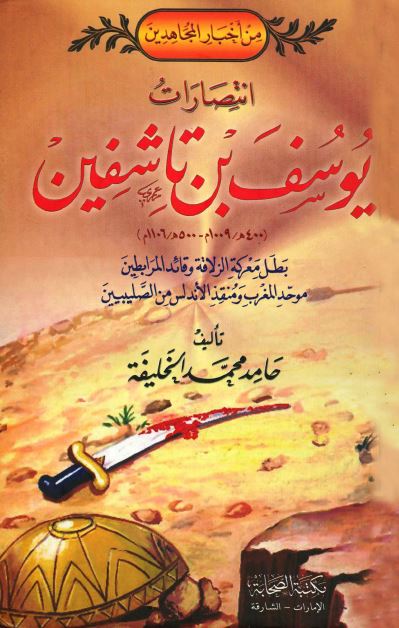 انتصارات یوسف بن تاشفین 400-500 هـ بطل المعرکه الزلاقه و قائد المرابطین موحد المغرب و منقذ الاندلس من الصلیبیین 