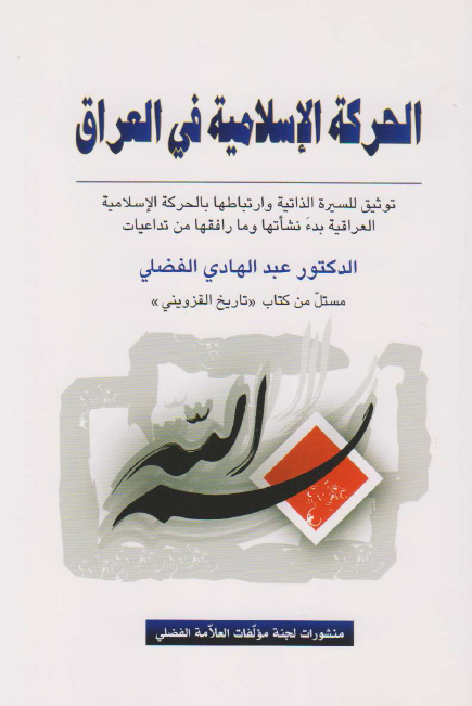 الحرکه الاسلامیه فی العراق؛ توثیق للسیره الذاتیه و ارتباطها بالحرکه الاسلامیه العراقیه بدء نشاتها و ما رافقها من تداعیات