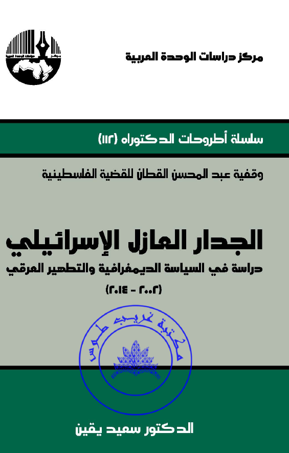 الجدار العازل الاسرائیلی؛ دراسه فی السیاسه الدیمغرافیه و التطهیر العرقی (2002-2014)