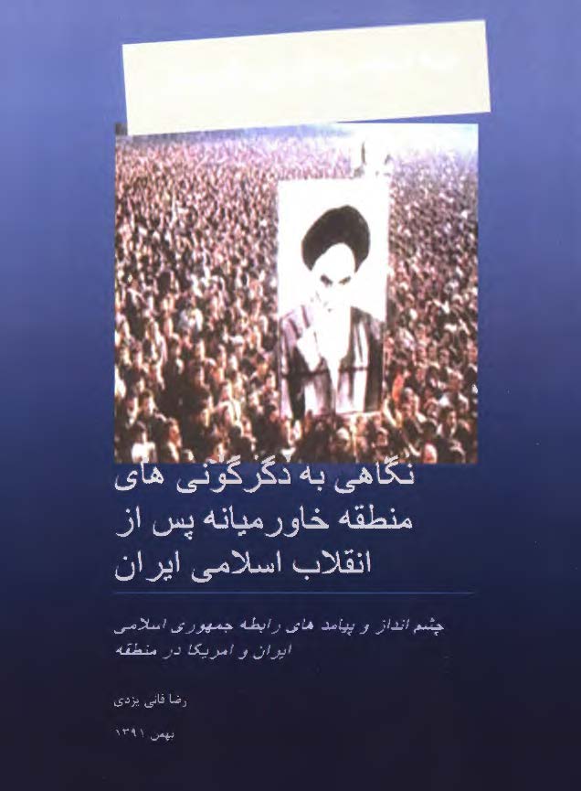 سه دهه جدال بی فرجام: نگاهی به دگرگونی های منطقه خاورمیانه پس از انقلاب اسلامی ایران، چشم انداز و پیامدهای رابطه جمهوری اسلامی ایران و امریکا در منطقه