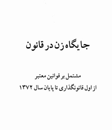 جایگاه زن در قانون مشتمل بر قوانین معتبر از اول قانونگذاری تا پایان سال 1372