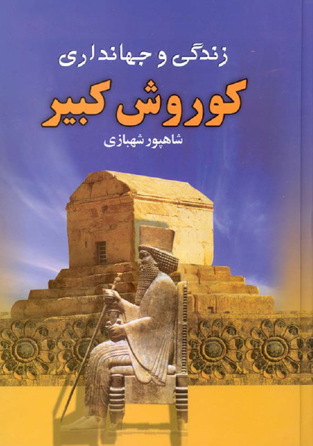 کوروش بزرگ ­ زندگي و جهانداري بنيانگذار شاهنشاهي ايران
