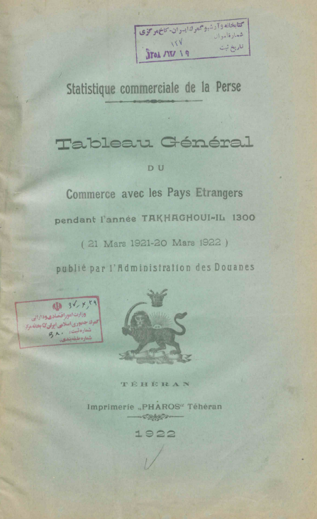 Statistique commerciale de la Perse; Tableau general du commerce avec les pays etrangers pendant l'annee TAKHAGHOUI-IL 1300 (21 Mars 1921 - 20 Mars 1922)
