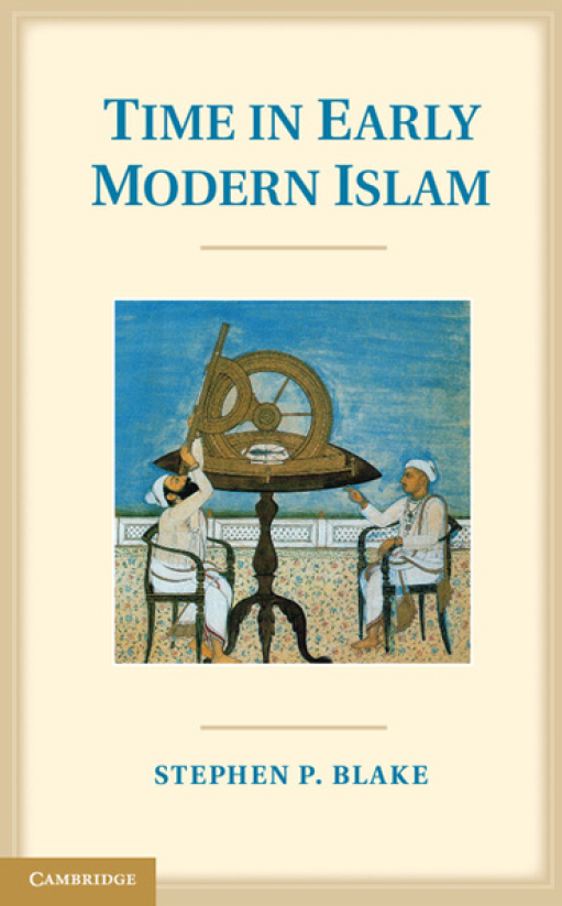 Time in Early Modern Islam; Calendar, Ceremony, and Chronology in the Safavid, Mughal, and Ottoman Empires