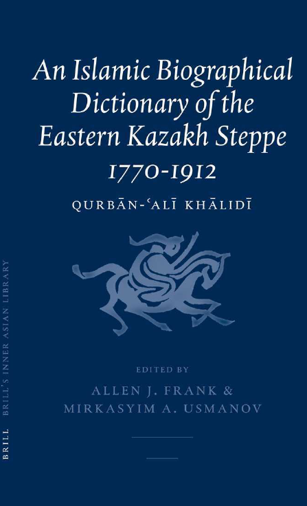 Brill’s Inner Asian Library 12; AN ISLAMIC BIOGRAPHICAL DICTIONARY OF THE EASTERN KAZAKH STEPPE 1770-1912