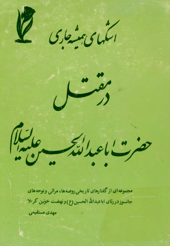 اشکهاي هميشه جاري در مقتل حضرت اباعبدالله الحسين (ع)؛ مجموعه اي از گفتارهاي تاريخي روضه ها، مراثی و نوحه هاي جانسوز در رثاي اباعبدالله الحسين (ع) و نهضت خونين کربلا