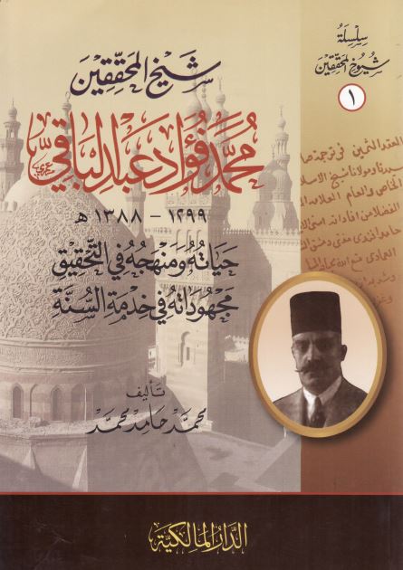 شیخ المحققین محمد فواد عبدالباقی 1299-1388 هـ حیاته و منهجه فی التحقیق مجهوداته فی خدمه السنه 